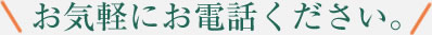 お気軽にお電話ください。