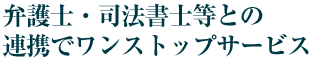 弁護士・司法書士等との連携でワンストップサービス