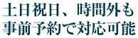 土日祝日、時間外も事前予約で対応可能